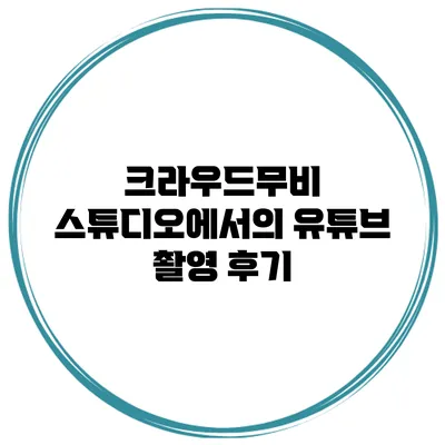 크라우드무비 스튜디오에서의 유튜브 촬영 후기