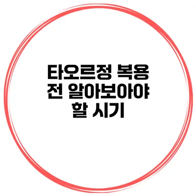 타오르정 복용 전 알아보아야 할 시기