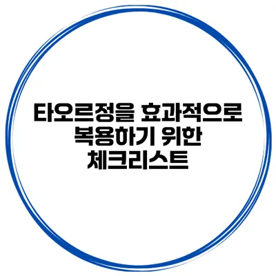 타오르정을 효과적으로 복용하기 위한 체크리스트