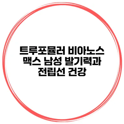 트루포뮬러 비아노스 맥스 남성 발기력과 전립선 건강