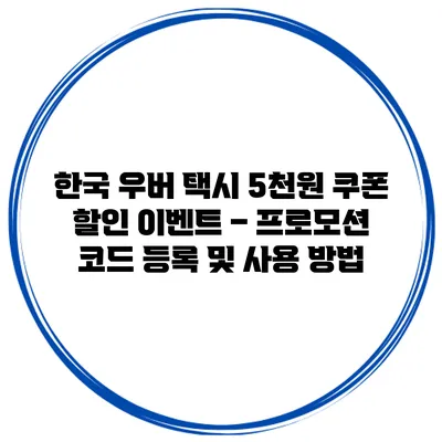 한국 우버 택시 5천원 쿠폰 할인 이벤트 – 프로모션 코드 등록 및 사용 방법