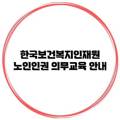 한국보건복지인재원 노인인권 의무교육 안내