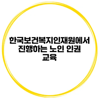 한국보건복지인재원에서 진행하는 노인 인권 교육