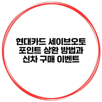 현대카드 세이브오토 포인트 상환 방법과 신차 구매 이벤트