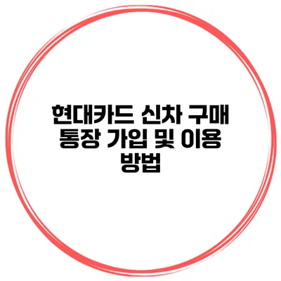 현대카드 신차 구매 통장 가입 및 이용 방법