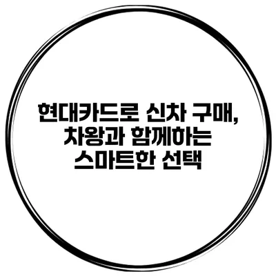 현대카드로 신차 구매, 차왕과 함께하는 스마트한 선택
