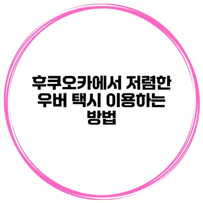 후쿠오카에서 저렴한 우버 택시 이용하는 방법
