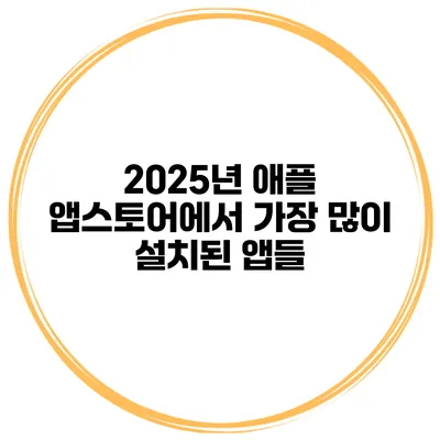 2025년 애플 앱스토어에서 가장 많이 설치된 앱들