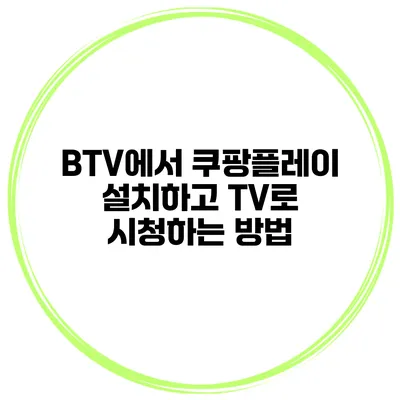 BTV에서 쿠팡플레이 설치하고 TV로 시청하는 방법