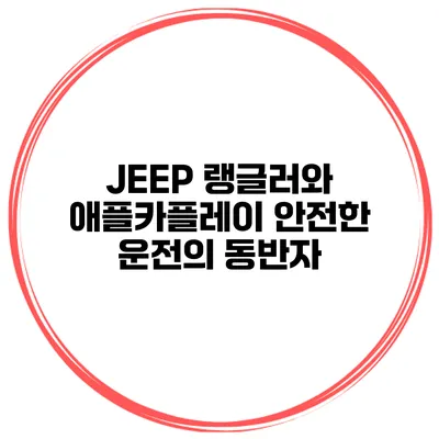 JEEP 랭글러와 애플카플레이 안전한 운전의 동반자