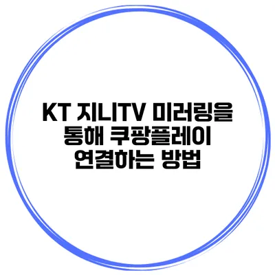 KT 지니TV 미러링을 통해 쿠팡플레이 연결하는 방법