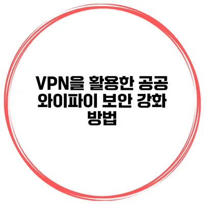 VPN을 활용한 공공 와이파이 보안 강화 방법