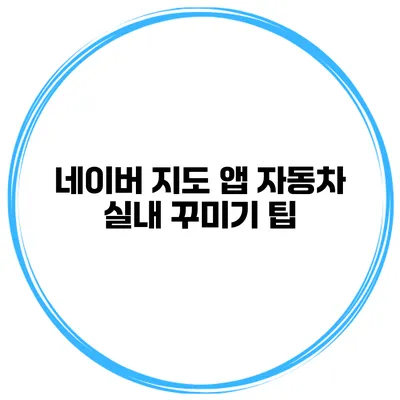 네이버 지도 앱 자동차 실내 꾸미기 팁