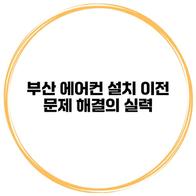 부산 에어컨 설치 이전 문제 해결의 실력