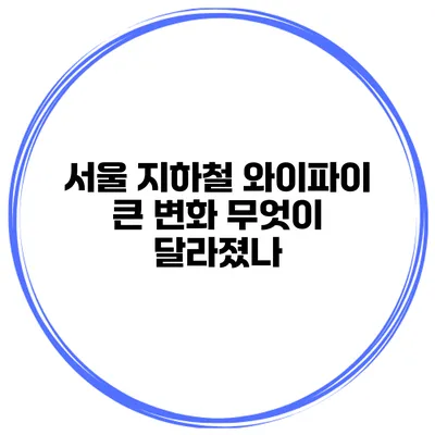 서울 지하철 와이파이 큰 변화 무엇이 달라졌나?