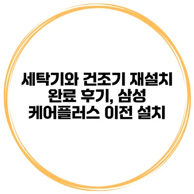세탁기와 건조기 재설치 완료 후기, 삼성 케어플러스 이전 설치