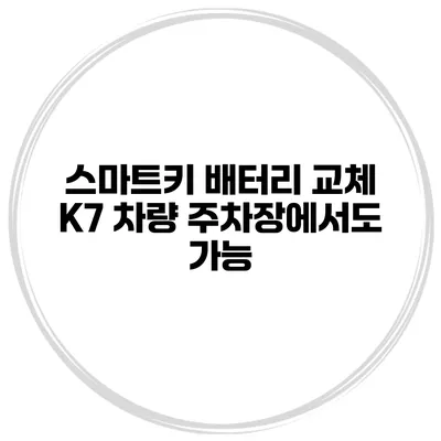 스마트키 배터리 교체 K7 차량 주차장에서도 가능