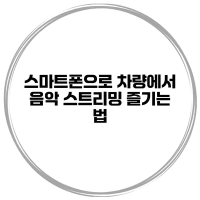 스마트폰으로 차량에서 음악 스트리밍 즐기는 법