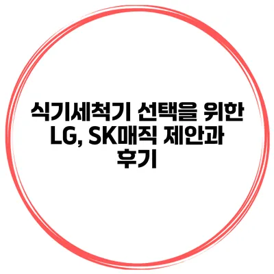 식기세척기 선택을 위한 LG, SK매직 제안과 후기