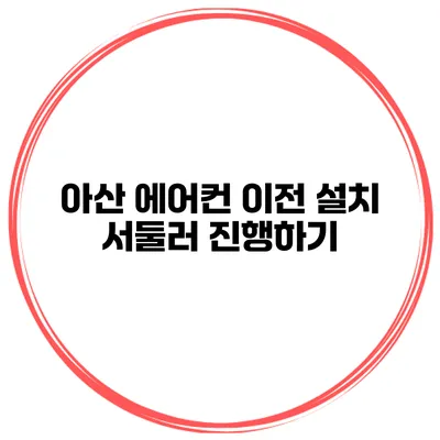 아산 에어컨 이전 설치 서둘러 진행하기