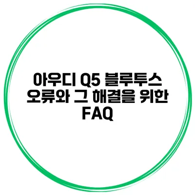 아우디 Q5 블루투스 오류와 그 해결을 위한 FAQ