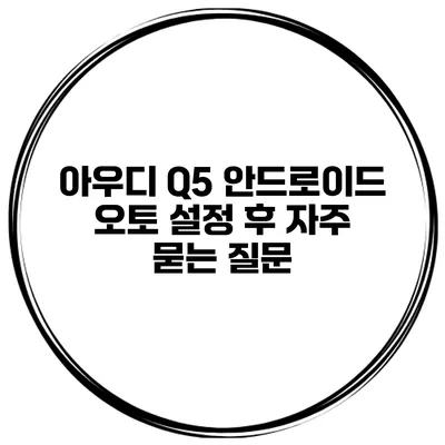 아우디 Q5 안드로이드 오토 설정 후 자주 묻는 질문