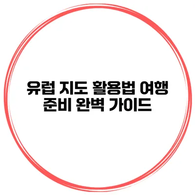 유럽 지도 활용법 여행 준비 완벽 가이드