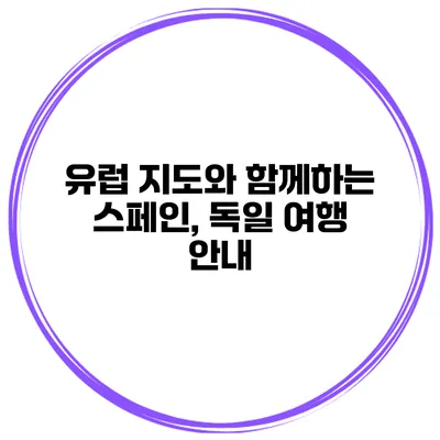 유럽 지도와 함께하는 스페인, 독일 여행 안내