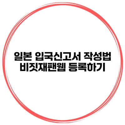 일본 입국신고서 작성법 비짓재팬웹 등록하기