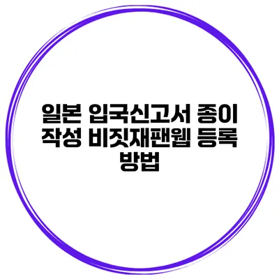 일본 입국신고서 종이 작성 비짓재팬웹 등록 방법