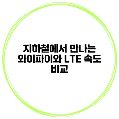 지하철에서 만나는 와이파이와 LTE 속도 비교
