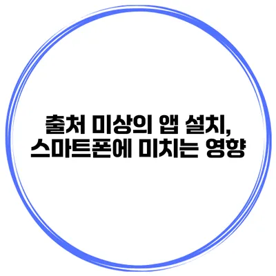 출처 미상의 앱 설치, 스마트폰에 미치는 영향