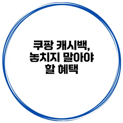 쿠팡 캐시백, 놓치지 말아야 할 혜택