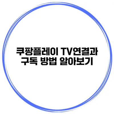 쿠팡플레이 TV연결과 구독 방법 알아보기
