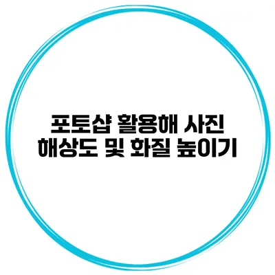 포토샵 활용해 사진 해상도 및 화질 높이기