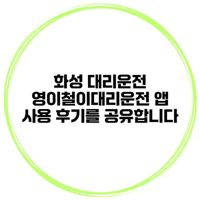 화성 대리운전 영이철이대리운전 앱 사용 후기를 공유합니다